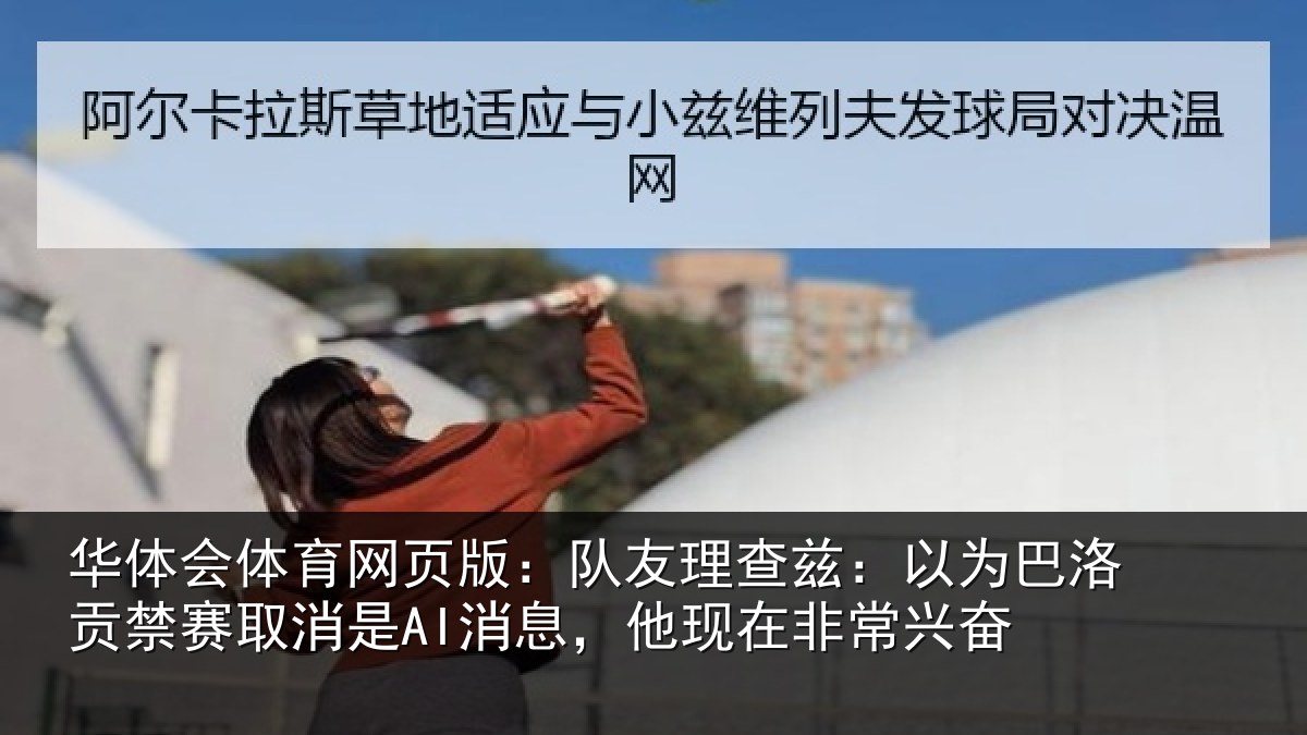 华体会体育网页版：队友理查兹：以为巴洛贡禁赛取消是AI消息，他现在非常兴奋