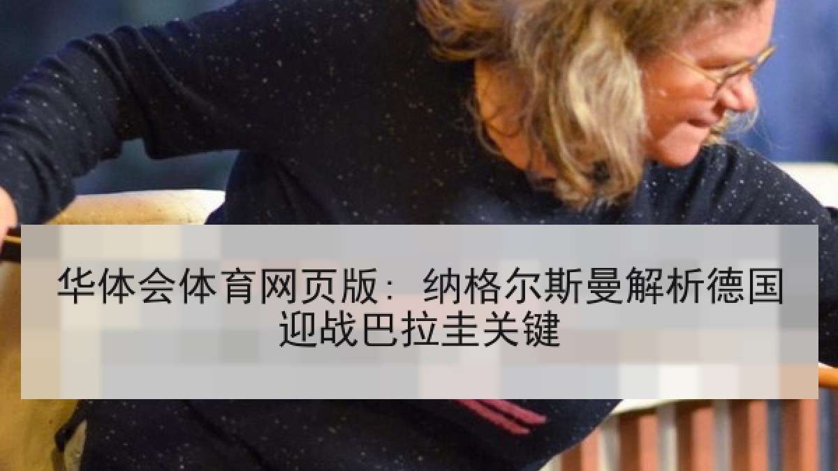 华体会体育网页版: 纳格尔斯曼解析德国迎战巴拉圭关键 华体会体育网页版: 纳格尔斯曼解析德国迎战巴拉圭关键