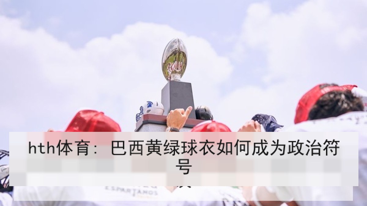 hth体育: 巴西黄绿球衣如何成为政治符号