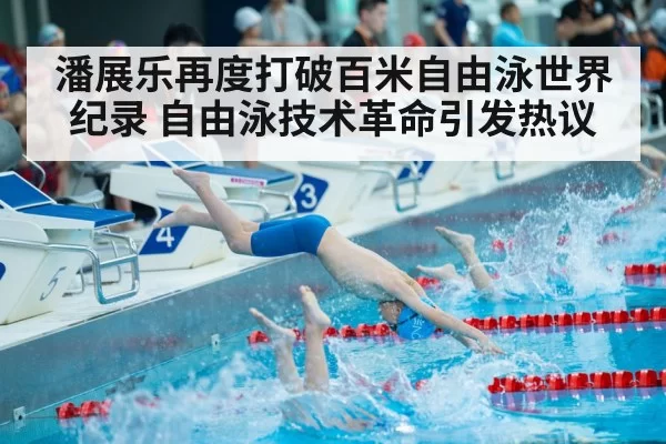 潘展乐再度打破百米自由泳世界纪录 自由泳技术革命引发热议