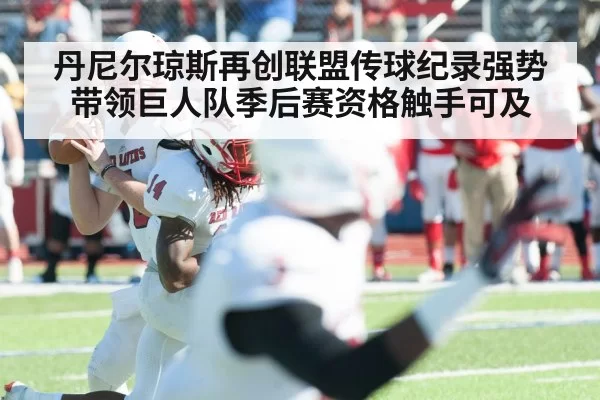 丹尼尔琼斯再创联盟传球纪录强势带领巨人队季后赛资格触手可及
