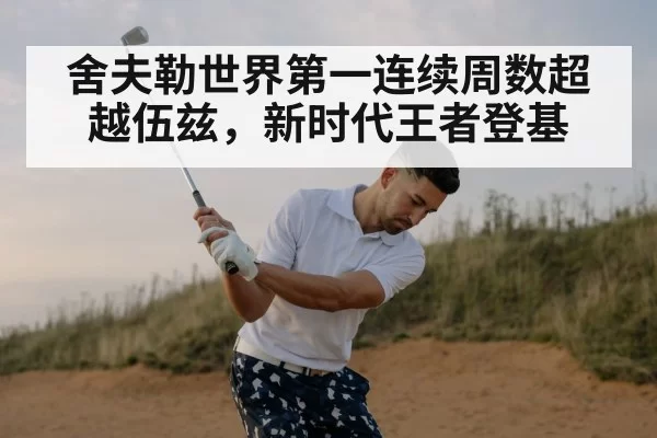 舍夫勒世界第一连续周数超越伍兹，新时代王者登基