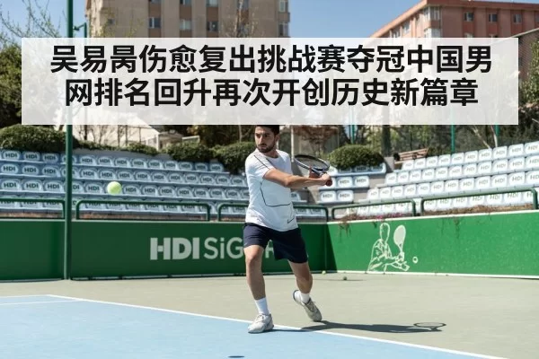 吴易昺伤愈复出挑战赛夺冠中国男网排名回升再次开创历史新篇章
