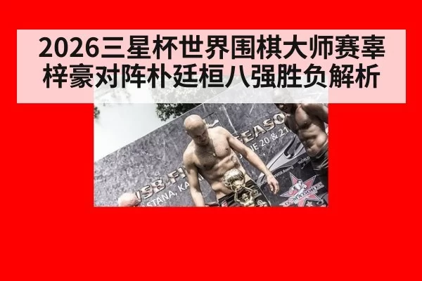 2026三星杯世界围棋大师赛辜梓豪对阵朴廷桓八强胜负解析